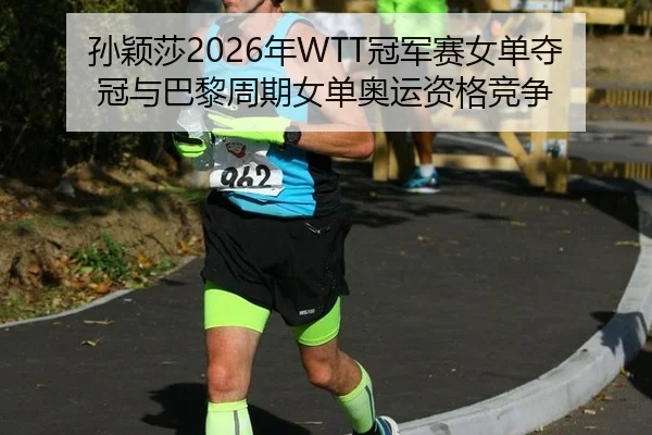 孙颖莎2026年WTT冠军赛女单夺冠与巴黎周期女单奥运资格竞争